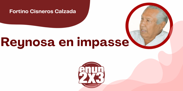Por Fortino Cisneros Calzada | Reynosa en impasse