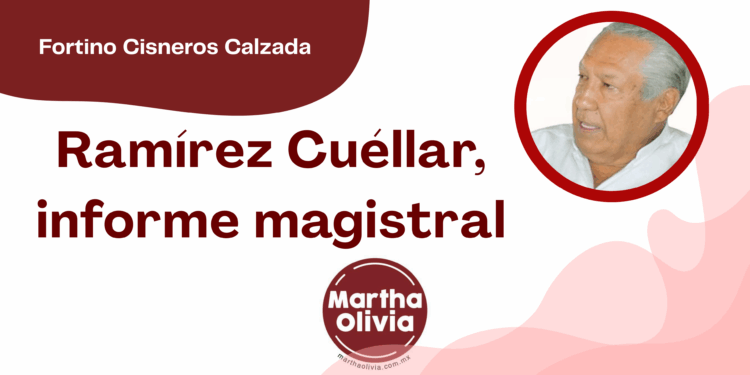 Por Fortino Cisneros Calzada | Ramírez Cuéllar, informe magistral