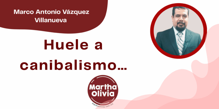 Por Marco Antonio Vázquez Villanueva | Huele a canibalismo…