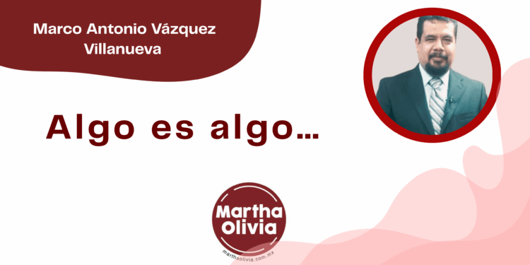 Por Marco Antonio Vázquez Villanueva | Algo es algo…
