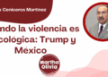 Por Alejandro Ceniceros Martínez | Cuando la violencia es psicológica: Trump y México