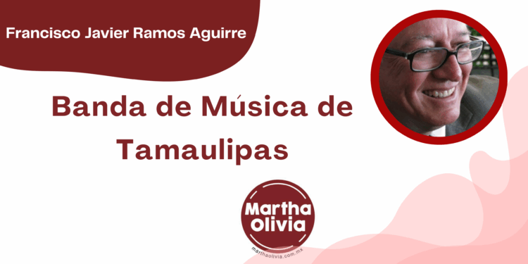 Por Francisco Javier Ramos Aguirre | Banda de Música de Tamaulipas