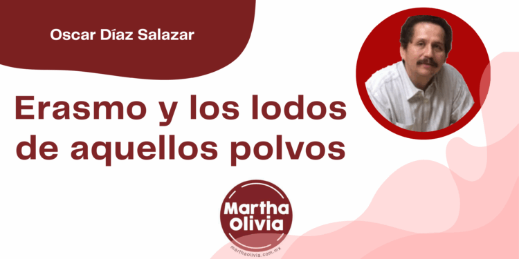 Por Oscar Díaz Salazar | Erasmo y los lodos de aquellos polvos