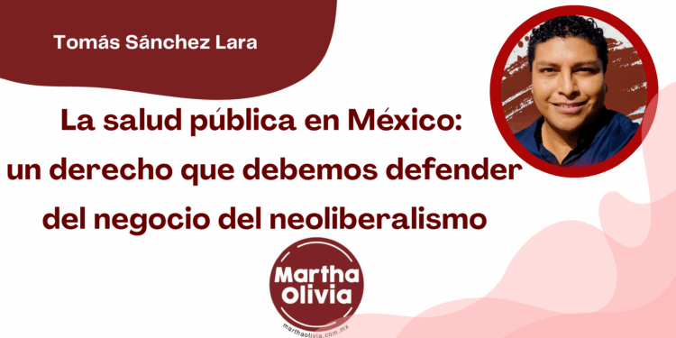 Por Tomás Sánchez Lara | La salud pública en México: un derecho que debemos defender del negocio del neoliberalismo