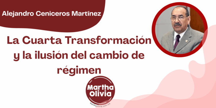 Por Alejandro Ceniceros Martínez | La Cuarta Transformación y la ilusión del cambio de régimen