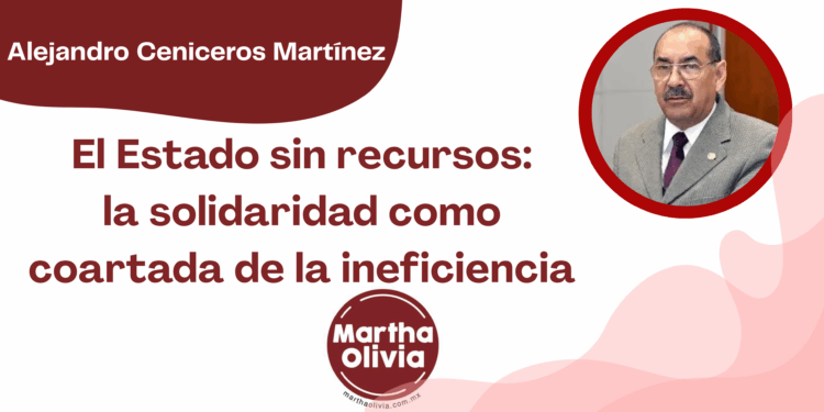 Por Alejandro Ceniceros Martínez | El Estado sin recursos: la solidaridad como coartada de la ineficiencia