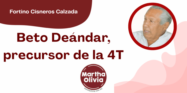 Por Fortino Cisneros Calzada | Beto Deándar, precursor de la 4T
