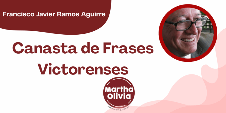 Por Francisco Javier Ramos Aguirre | Canasta de Frases Victorenses