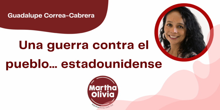 Por Guadalupe Correa - Cabrera | Una guerra contra el pueblo… estadounidense