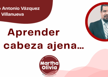 Por Marco Antonio Vázquez Villanueva | Aprender en cabeza ajena…