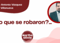 Por Marco Antonio Vázquez Villanueva | ¿Y lo que se robaron?...