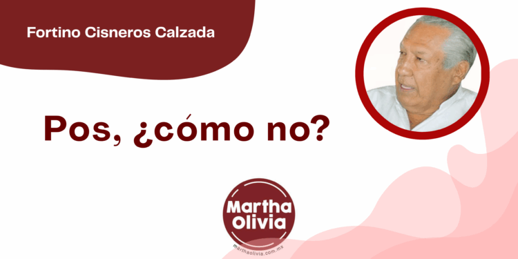 Por Fortino Cisneros Calzada | Pos, ¿cómo no?