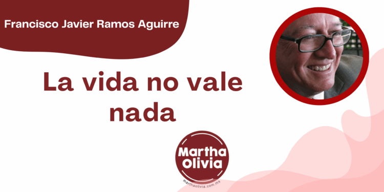 Por Francisco Javier Ramos Aguirre | La vida no vale nada