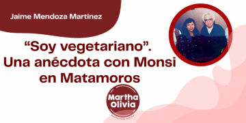 Por Jaime Mendoza Martínez | “Soy vegetariano”. Una anécdota con Monsi en Matamoros