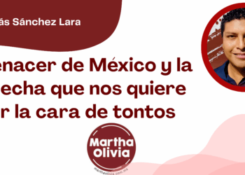 Por Tomás Sánchez Lara | El renacer de México y la derecha que nos quiere ver la cara de tontos