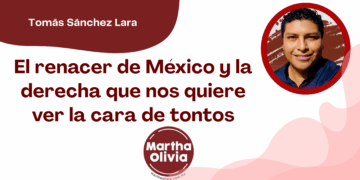 Por Tomás Sánchez Lara | El renacer de México y la derecha que nos quiere ver la cara de tontos