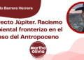 Por Eduardo Barrera Herrera | Proyecto Júpiter. Racismo Ambiental fronterizo en el ocaso del Antropoceno