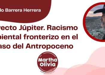 Por Eduardo Barrera Herrera | Proyecto Júpiter. Racismo Ambiental fronterizo en el ocaso del Antropoceno