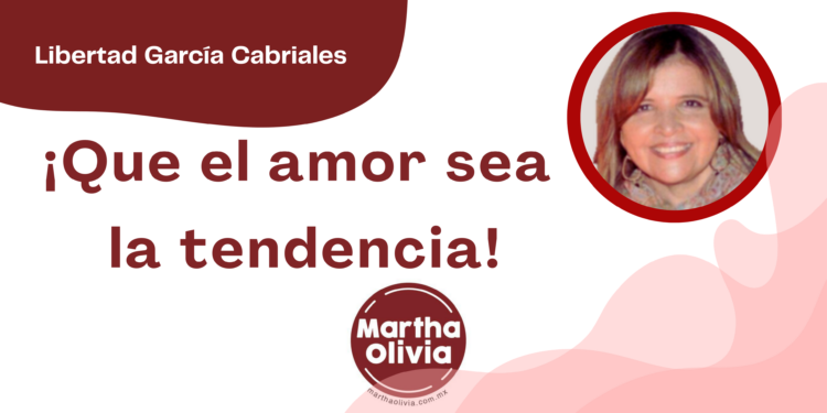 Por Libertad García Cabriales | ¡Que el amor sea la tendencia!