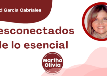 Por Libertad García Cabriales | Desconectados de lo esencial