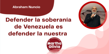 Por Abraham Nuncio | Defender la soberanía de Venezuela es defender la nuestra