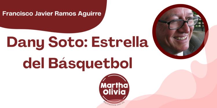 Por Francisco Javier Ramos Aguirre | Dany Soto: Estrella del Básquetbol
