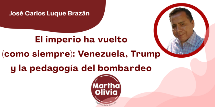 Por José Carlos Luque Brazán | El imperio ha vuelto (como siempre): Venezuela, Trump y la pedagogía del bombardeo