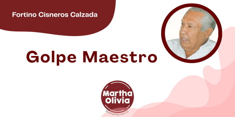 Por Fortino Cisneros Calzada | Golpe Maestro