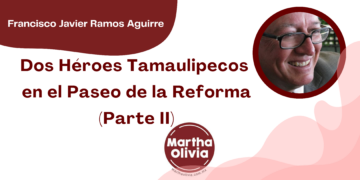 Por Francisco Javier Ramos Aguirre | Dos Héroes Tamaulipecos en el Paseo de la Reforma (Parte II)