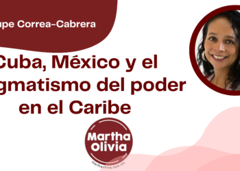 Por Guadalupe Correa - Cabrera | Cuba, México y el pragmatismo del poder en el Caribe