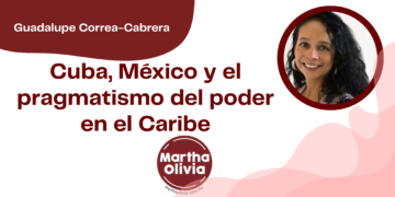 Por Guadalupe Correa - Cabrera | Cuba, México y el pragmatismo del poder en el Caribe
