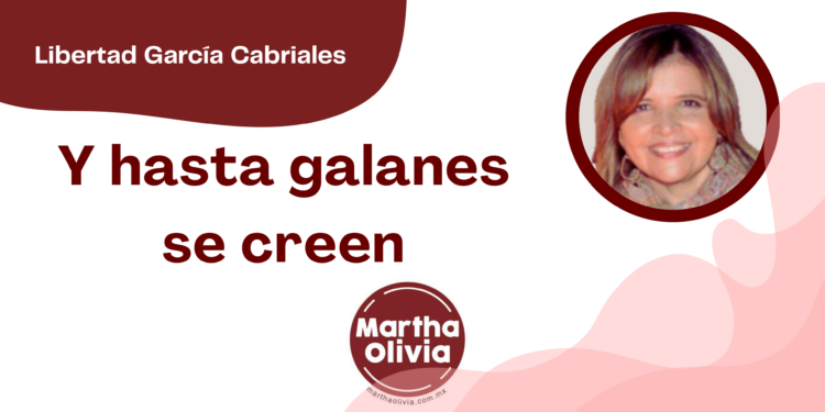 Por Libertad García Cabriales | Y hasta galanes se creen