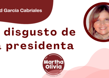 Por Libertad García Cabriales | El disgusto de la presidenta
