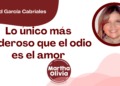 Por Libertad García Cabriales | Lo único más poderoso que el odio es el amor