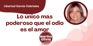 Por Libertad García Cabriales | Lo único más poderoso que el odio es el amor