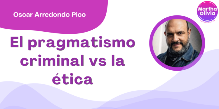 Oscar Arredondo Pico | El pragmatismo criminal vs la ética