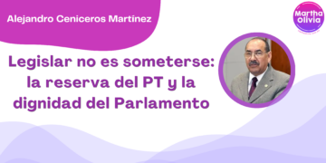 Por Alejandro Ceniceros Martínez | Legislar no es someterse: la reserva del PT y la dignidad del Parlamento