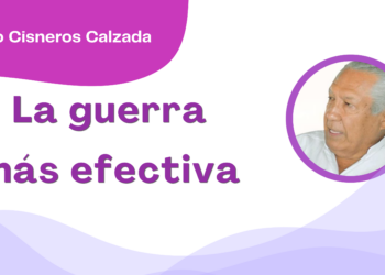 Por Fortino Cisneros Calzada | La guerra más efectiva
