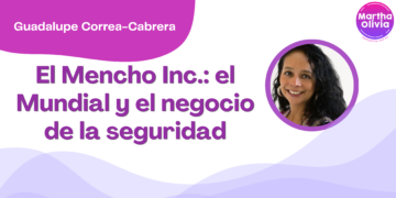 Por Guadalupe Correa - Cabrera | El Mencho Inc.: el Mundial y el negocio de la seguridad