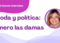 Por Libertad García Cabriales |  Moda y política: primero las damas