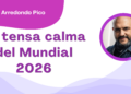 Por Óscar Arredondo Pico | La tensa calma del Mundial 2026