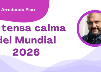 Por Óscar Arredondo Pico | La tensa calma del Mundial 2026