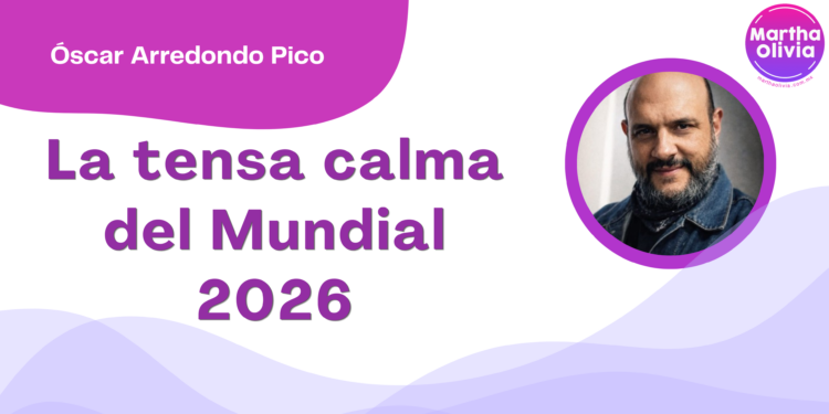 Por Óscar Arredondo Pico | La tensa calma del Mundial 2026