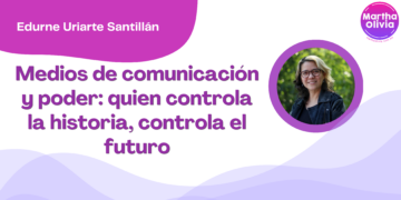 Por Edurne Uriarte Santillán | Medios de comunicación y poder: quien controla la historia, controla el futuro