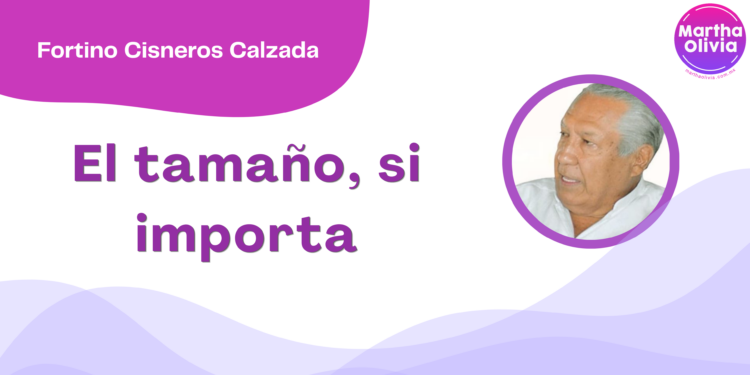 Por Fortino Cisneros Calzada | El tamaño, si importa