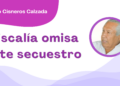 Por Fortino Cisneros Calzada | Fiscalía omisa ante secuestro