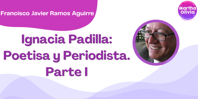Por Francisco Javier Ramos Aguirre | Ignacia Padilla: Poetisa y Periodista. Parte I