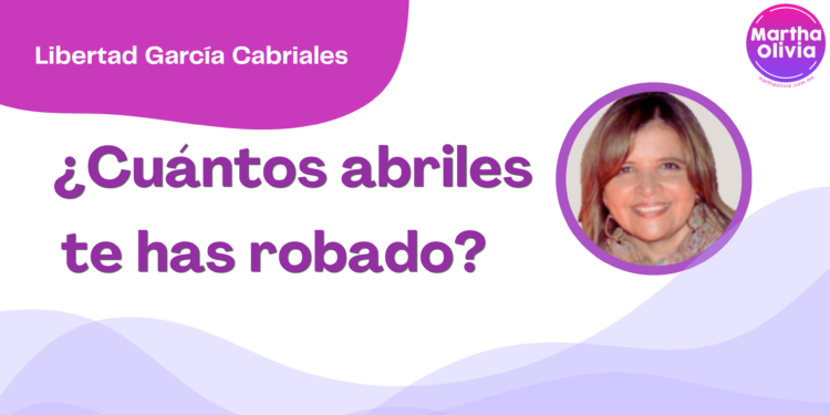 Por Libertad García Cabriales | ¿Cuántos abriles te has robado?