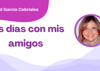 Por Libertad García Cabriales | Los días con mis amigos